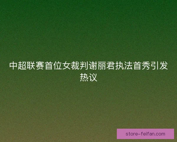 中超联赛首位女裁判谢丽君执法首秀引发热议