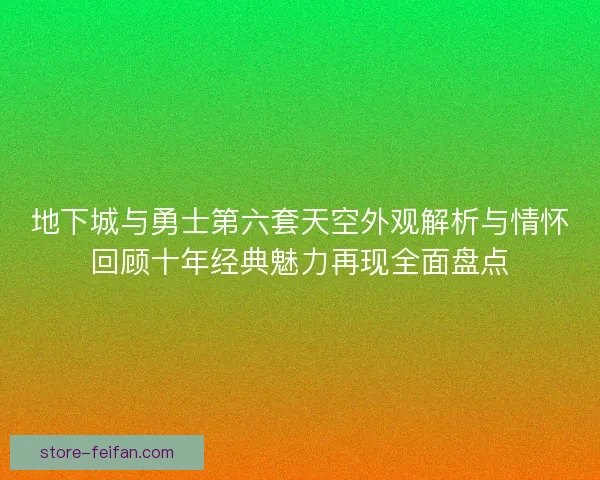 地下城与勇士第六套天空外观解析与情怀回顾十年经典魅力再现全面盘点 地下城与勇士第六套天空外观解析与情怀回顾十年经典魅力再现全面盘点