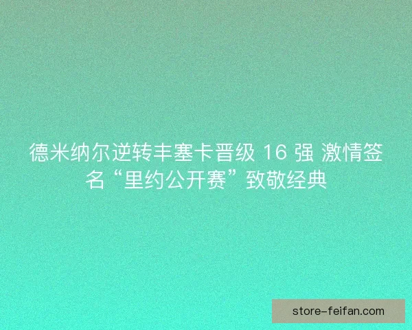 德米纳尔逆转丰塞卡晋级 16 强 激情签名 “里约公开赛” 致敬经典
